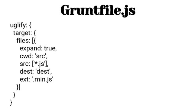 uglify: {
target: {
files: [{
expand: true,
cwd: 'src',
src: ['*.js'],
dest: 'dest',
ext: '.min.js'
}]
}
}
Gruntfile.js
