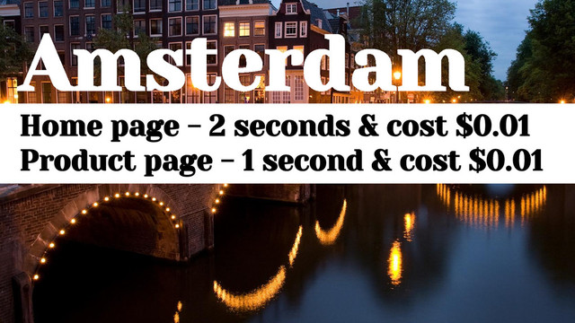 Amsterdam
Home page - 2 seconds & cost $0.01
Product page - 1 second & cost $0.01
