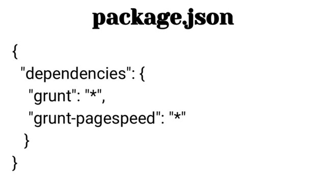 {
"dependencies": {
"grunt": "*",
"grunt-pagespeed": "*"
}
}
package.json
