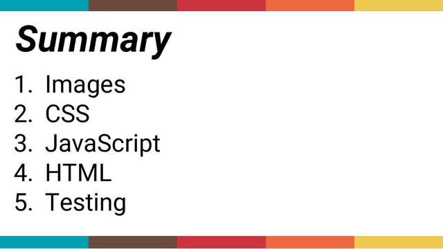 Summary
1. Images
2. CSS
3. JavaScript
4. HTML
5. Testing
