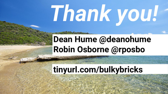 Dean Hume @deanohume
Robin Osborne @rposbo
tinyurl.com/bulkybricks
Thank you!
