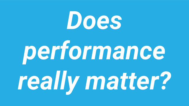 Does
performance
really matter?
