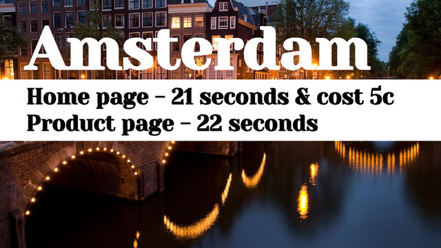 Amsterdam
Home page - 21 seconds & cost 5c
Product page - 22 seconds
