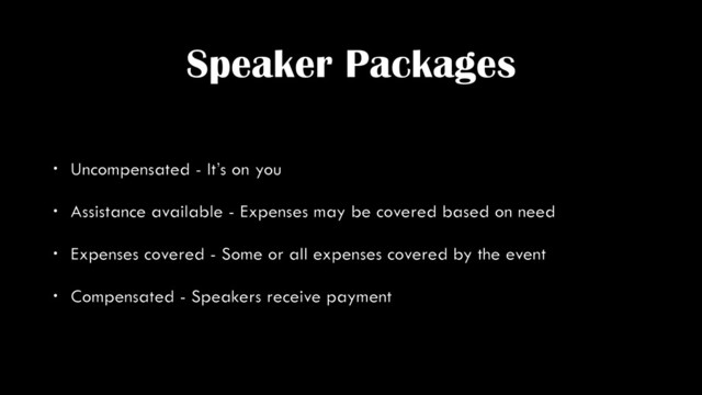 Speaker Packages
• Uncompensated - It’s on you
• Assistance available - Expenses may be covered based on need
• Expenses covered - Some or all expenses covered by the event
• Compensated - Speakers receive payment
