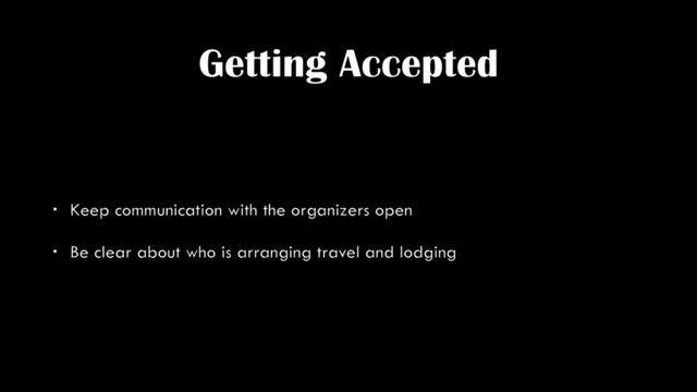 Getting Accepted
• Keep communication with the organizers open
• Be clear about who is arranging travel and lodging
