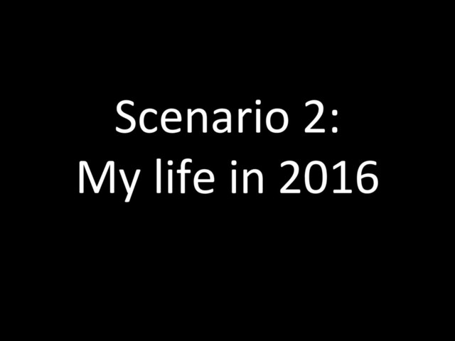 Scenario 2:
My life in 2016
