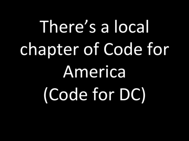 There’s a local
chapter of Code for
America
(Code for DC)
