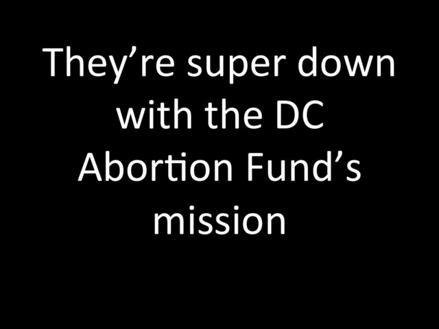 They’re super down
with the DC
AborTon Fund’s
mission
