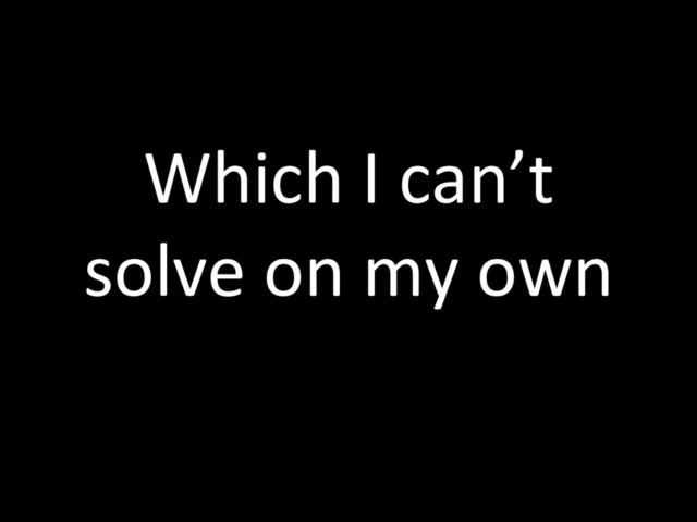 Which I can’t
solve on my own
