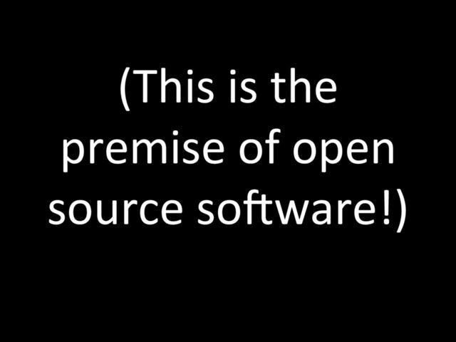 (This is the
premise of open
source sodware!)
