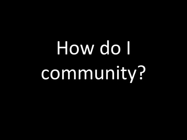 How do I
community?
