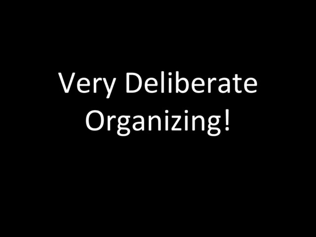 Very Deliberate
Organizing!
