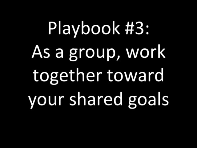 Playbook #3:
As a group, work
together toward
your shared goals
