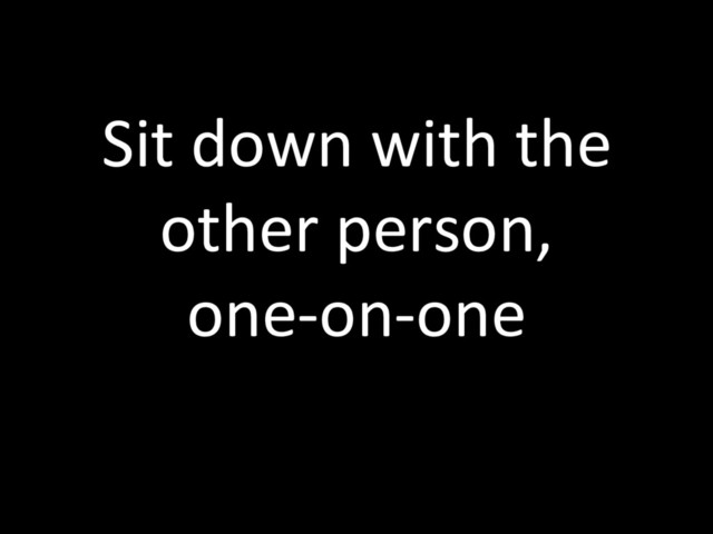Sit down with the
other person,
one-on-one
