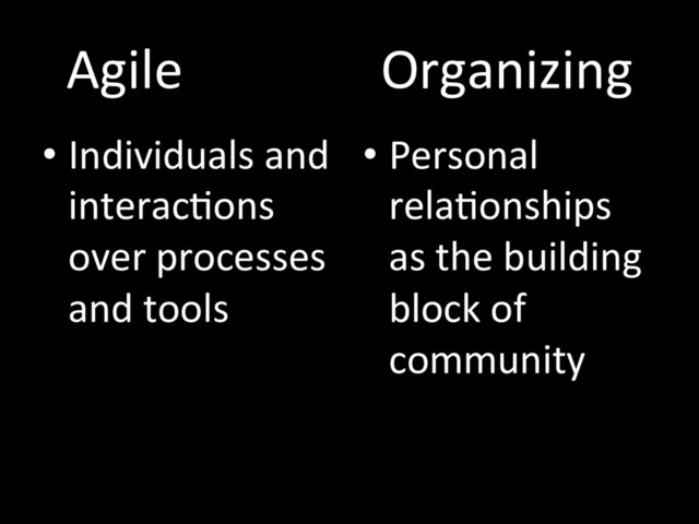 Agile Organizing
• Individuals and
interacTons
over processes
and tools
• Personal
relaTonships
as the building
block of
community
