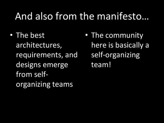 And also from the manifesto…
•  The best
architectures,
requirements, and
designs emerge
from self-
organizing teams
•  The community
here is basically a
self-organizing
team!

