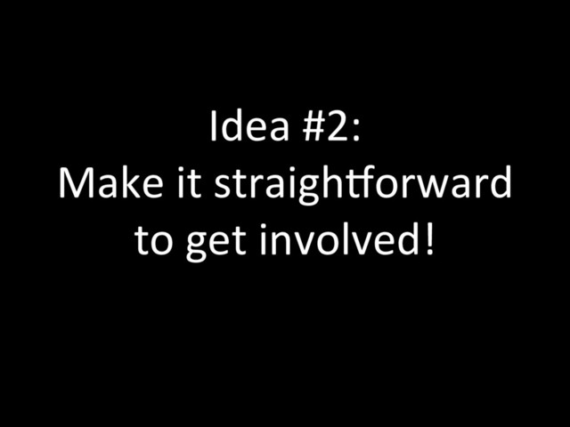 Idea #2:
Make it straighlorward
to get involved!
