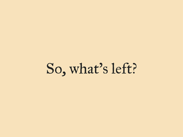 So, what’s left?
