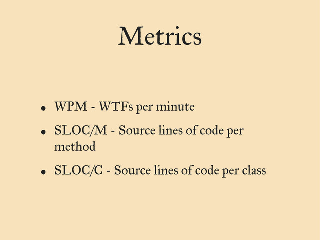 Metrics
• WPM - WTFs per minute
• SLOC/M - Source lines of code per
method
• SLOC/C - Source lines of code per class
