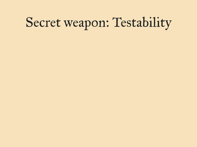 Secret weapon: Testability
