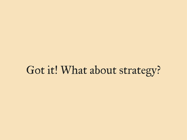 Got it! What about strategy?
