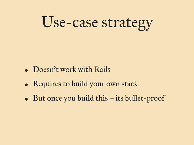 Use-case strategy
• Doesn’t work with Rails
• Requires to build your own stack
• But once you build this – its bullet-proof
