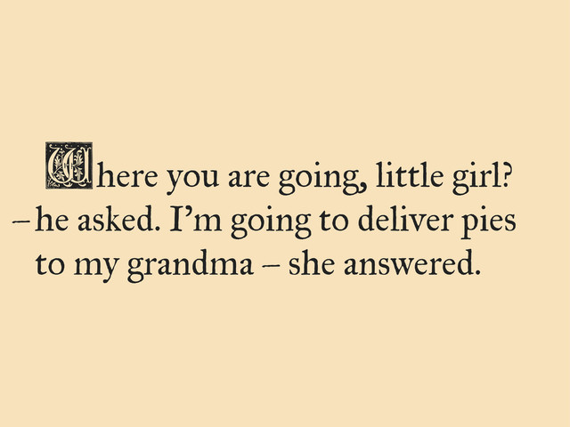 here you are going, little girl?
he asked. I’m going to deliver pies
to my grandma – she answered.
W
–
