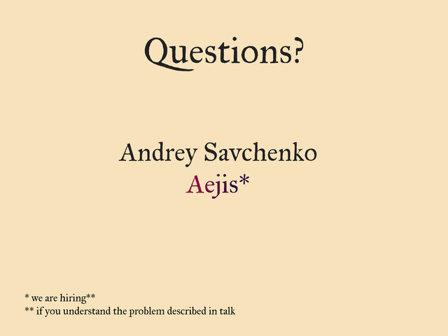 Questions?
Andrey Savchenko
Aejis*
* we are hiring**
** if you understand the problem described in talk
