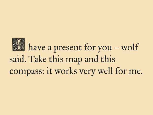 have a present for you – wolf
said. Take this map and this
compass: it works very well for me.
I
