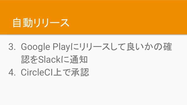 自動リリース
3. Google Playにリリースして良いかの確
認をSlackに通知
4. CircleCI上で承認
