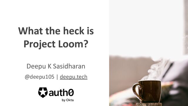 @deepu105
@oktaDev
What the heck is
Project Loom?
Deepu K Sasidharan
@deepu105 | deepu.tech
