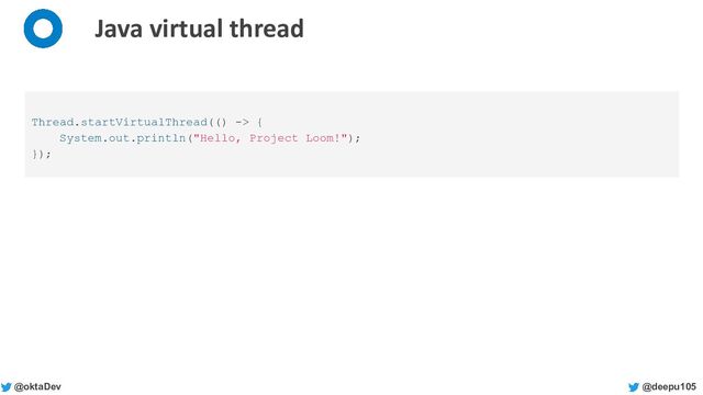 @deepu105
@oktaDev
Java virtual thread
Thread.startVirtualThread(() -> {
System.out.println("Hello, Project Loom!");
});
