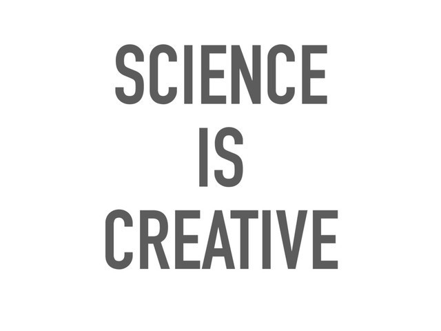 SCIENCE
IS
CREATIVE
