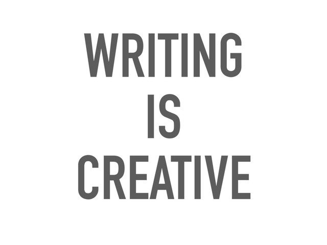 WRITING
IS
CREATIVE
