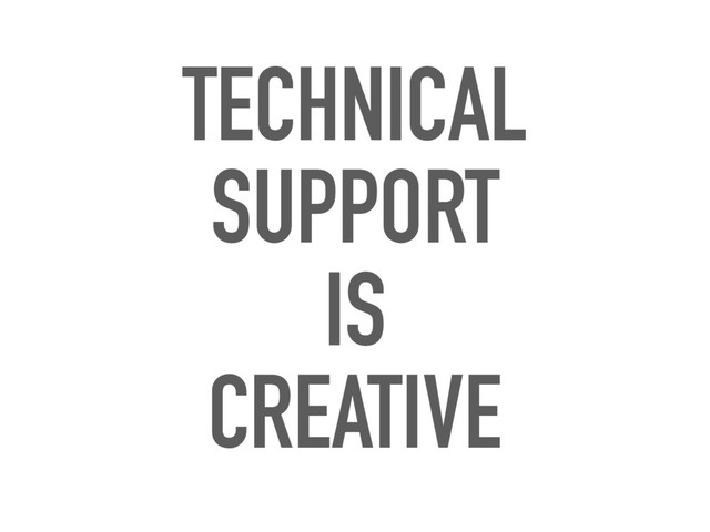 TECHNICAL
SUPPORT
IS
CREATIVE
