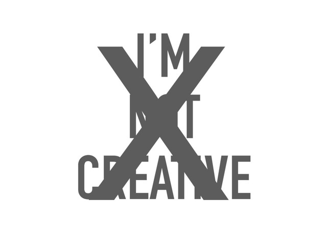I’M
NOT
CREATIVE
X
