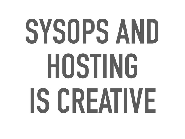 SYSOPS AND
HOSTING
IS CREATIVE

