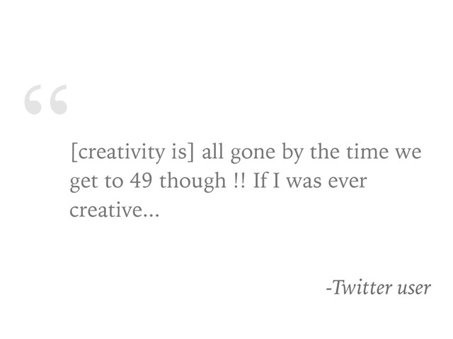 “
[creativity is] all gone by the time we
get to 49 though !! If I was ever
creative...
-Twitter user
