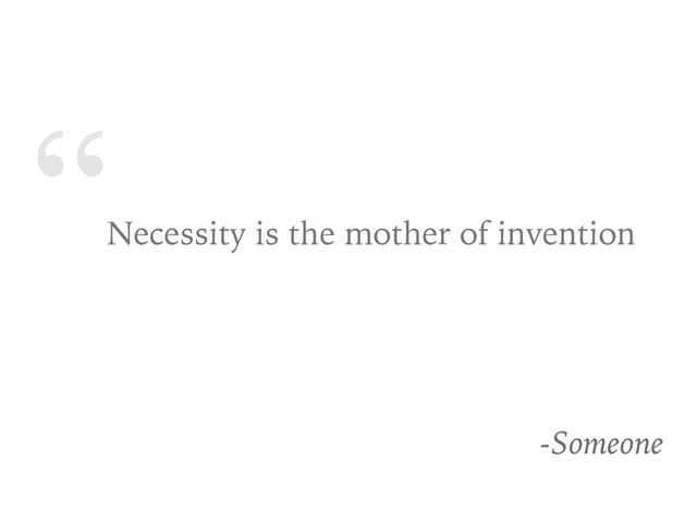 “
Necessity is the mother of invention
-Someone
