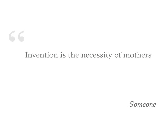 “
Invention is the necessity of mothers
-Someone
