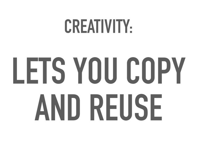 CREATIVITY:
LETS YOU COPY
AND REUSE
