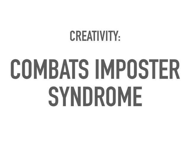 CREATIVITY:
COMBATS IMPOSTER
SYNDROME
