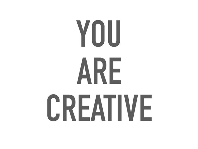 YOU
ARE
CREATIVE
