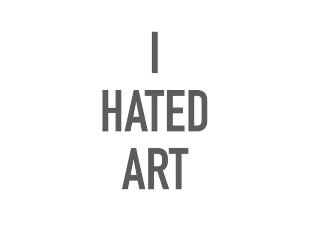 I
HATED
ART
