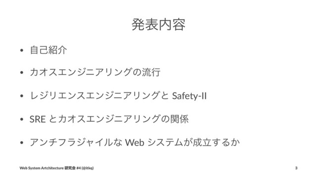 ൃද಺༰
• ࣗݾ঺հ
• ΧΦεΤϯδχΞϦϯάͷྲྀߦ
• ϨδϦΤϯεΤϯδχΞϦϯάͱ Safety-II
• SRE ͱΧΦεΤϯδχΞϦϯάͷؔ܎
• ΞϯνϑϥδϟΠϧͳ Web γεςϜ͕੒ཱ͢Δ͔
Web System Artchitecture ݚڀձ #4 (@itkq) 3
