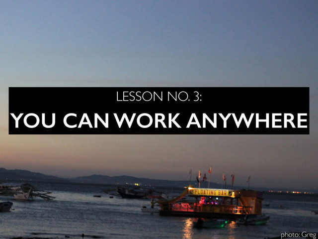 YOU CAN WORK ANYWHERE
LESSON NO. 3:
photo: Greg
