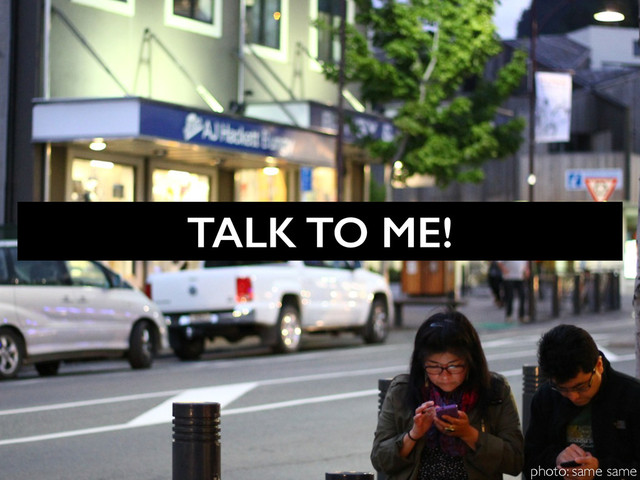 TALK TO ME!
photo: same same
