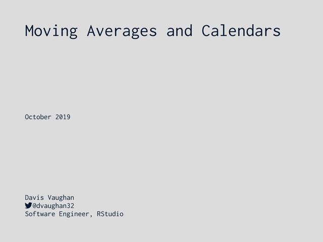 Moving Averages and Calendars
Davis Vaughan
@dvaughan32
Software Engineer, RStudio
October 2019

