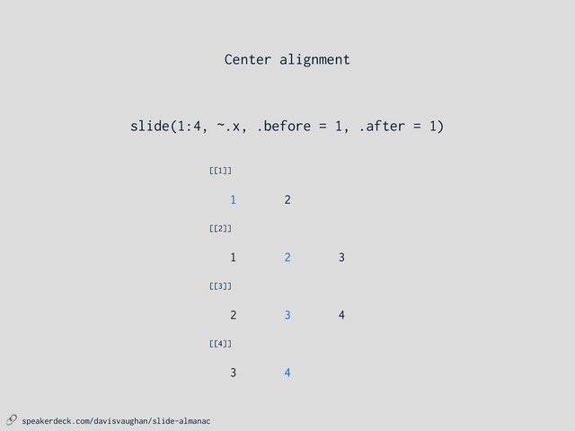  speakerdeck.com/davisvaughan/slide-almanac
slide(1:4, ~.x, .before = 1, .after = 1)
4
3
2
[[3]]
4
3
[[4]]
3
2
1
[[2]]
2
1
[[1]]
Center alignment
