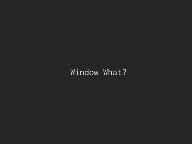 Window What?
